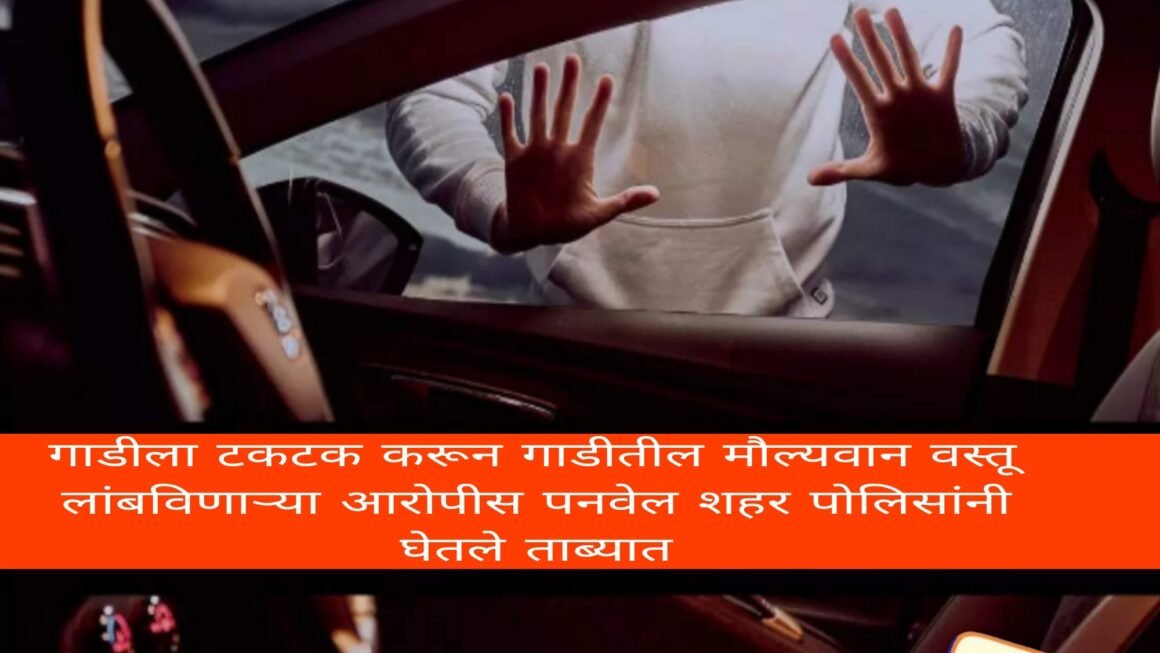 गाडीला टकटक करून गाडीतील मौल्यवान वस्तू लांबविणार्‍या आरोपीस पनवेल शहर पोलिसांनी घेतले ताब्यात