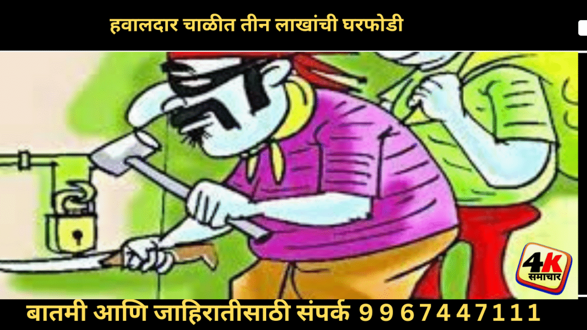 हवालदार चाळीत तीन लाखांची घरफोडी; सोन्याचे दागिने व रोख रक्कम लंपास