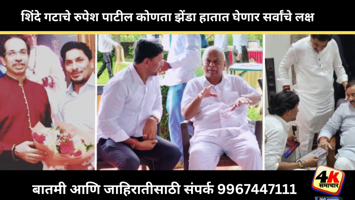 शिंदे गटाचे रुपेश पाटील कोणता झेंडा हातात घेणार सर्वांचे लक्ष