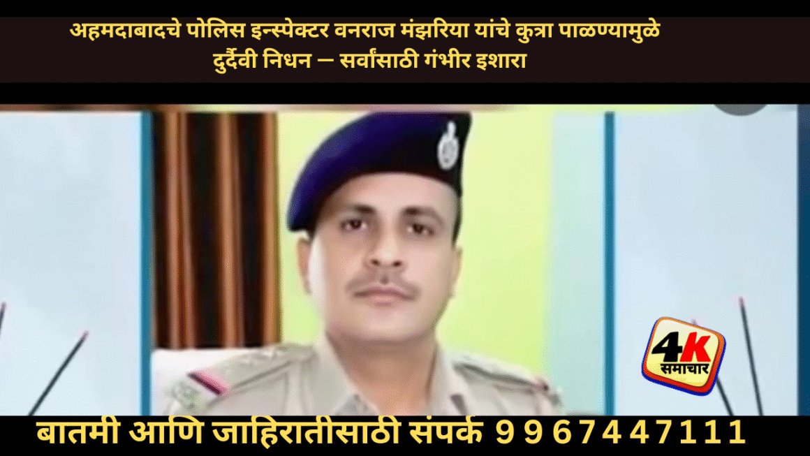 कुत्रा पाळणारे अहमदाबाद येथील पोलिस इन्स्पेक्टर वनराज मंझरिया यांचे दु:खद निधन झाले. त्यामागची कारणे आपल्यासाठी मोठी चेतावणी आहेत.
