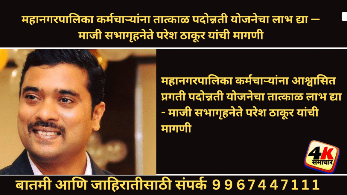 महानगरपालिका कर्मचाऱ्यांना आश्वासित प्रगती पदोन्नती योजनेचा तात्काळ लाभ द्या– माजी सभागृहनेते परेश ठाकूर यांची मागणी