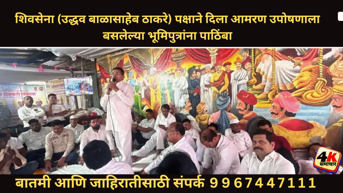 शिवसेना (उद्धव बाळासाहेब ठाकरे) पक्षाने दिला आमरण उपोषणाला बसलेल्या भूमिपुत्रांना पाठिंबा