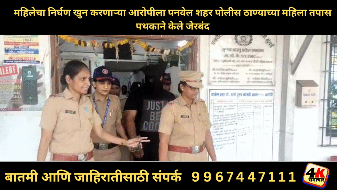 महिलेचा निर्घण खुन करणाऱ्या आरोपीला पनवेल शहर पोलीस ठाण्याच्या महिला तपास पथकाने केले जेरबंद