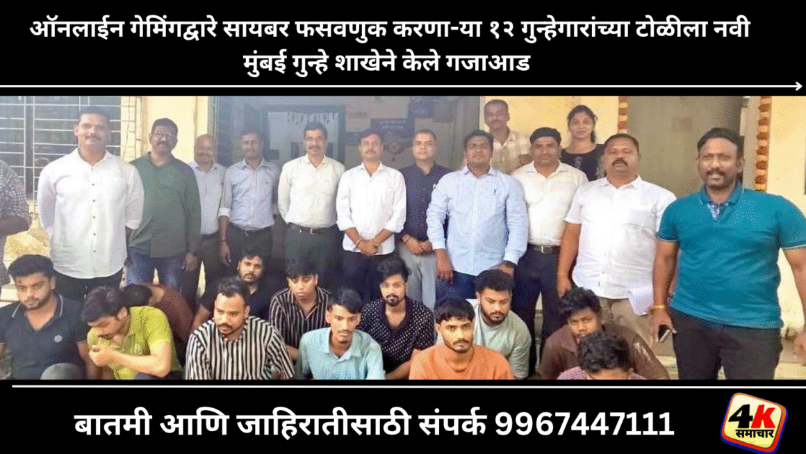 ऑनलाईन गेमिंगद्वारे सायबर फसवणुक करणा-या १२ गुन्हेगारांच्या टोळीला नवी मुंबई गुन्हे शाखेने केले गजाआड 