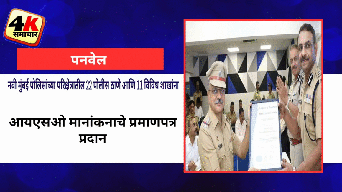 नवी मुंबई पोलिसांच्या परिक्षेत्रातील 22 पोलीस ठाणे आणि 11 विविध शाखांना आयएसओ मानांकनाचे प्रमाणपत्र प्रदान