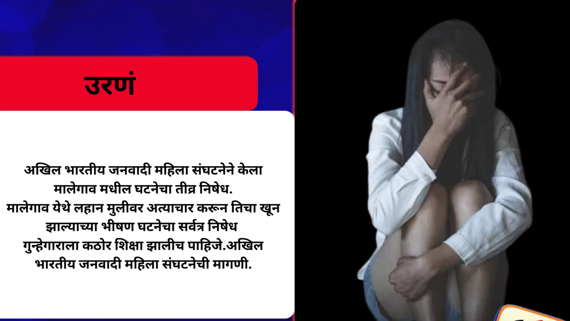अखिल भारतीय जनवादी महिला संघटनेने केला मालेगाव मधील घटनेचा तीव्र निषेध.मालेगाव येथे लहान मुलीवर अत्याचार करून तिचा खून झाल्याच्या भीषण घटनेचा सर्वत्र निषेध गुन्हेगाराला कठोर शिक्षा झालीच पाहिजे.अखिल भारतीय जनवादी महिला संघटनेची मागणी.