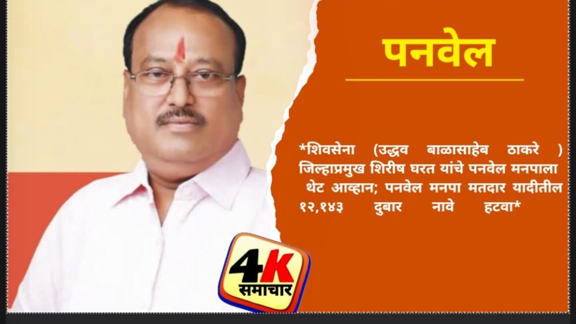 शिवसेना (उद्धव बाळासाहेब ठाकरे ) जिल्हाप्रमुख शिरीष घरत यांचे पनवेल मनपाला थेट आव्हान; पनवेल मनपा मतदार यादीतील १२,१४३ दुबार नावे हटवा