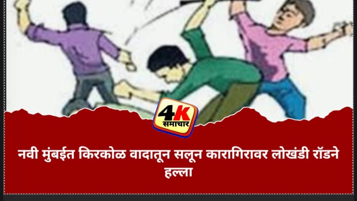 नवी मुंबईत किरकोळ वादातून सलून कारागिरावर लोखंडी रॉडने हल्ला