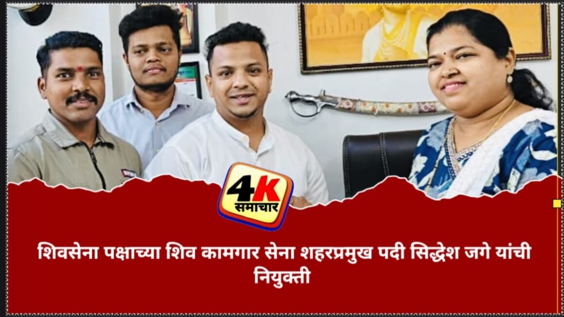शिवसेना पक्षाच्या शिव कामगार सेना शहरप्रमुख पदी सिद्धेश जगे यांची नियुक्ती